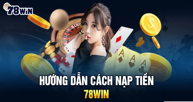 Cách nạp tiền 78win - Tận hưởng trải nghiệm cá cược không gián đoạn 